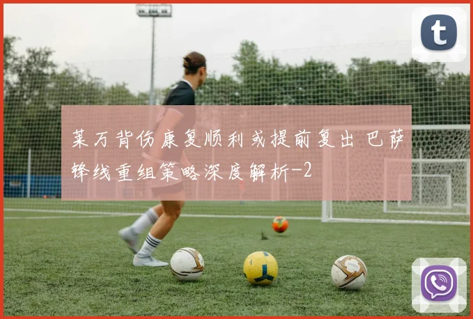 莱万背伤康复顺利或提前复出 巴萨锋线重组策略深度解析