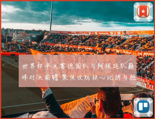 世界杯半决赛德国队与阿根廷队巅峰对决前瞻 聚焦攻防核心比拼与胜负手深度预测