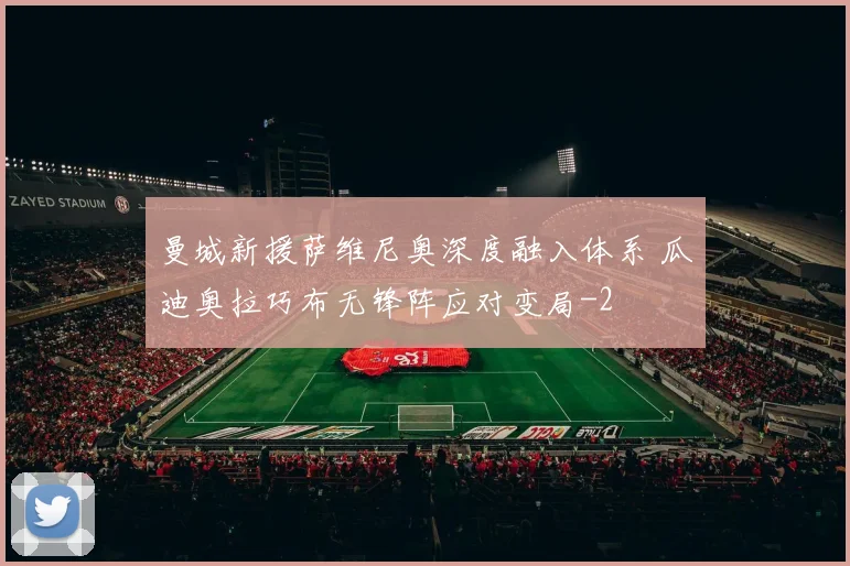 曼城新援萨维尼奥深度融入体系 瓜迪奥拉巧布无锋阵应对变局