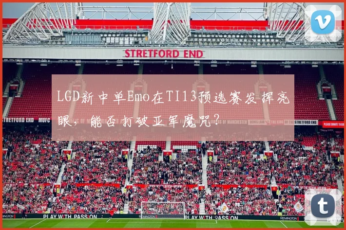 LGD新中单Emo在TI13预选赛发挥亮眼，能否打破亚军魔咒？