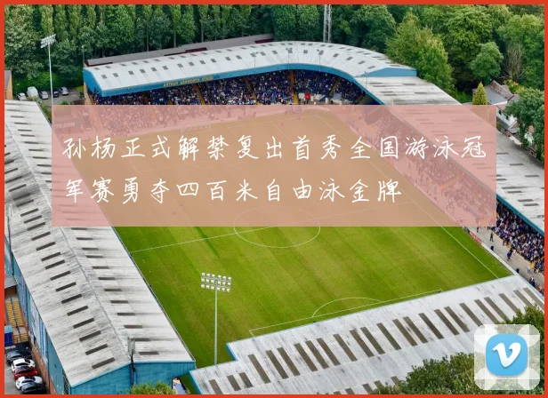 孙杨正式解禁复出首秀全国游泳冠军赛勇夺四百米自由泳金牌